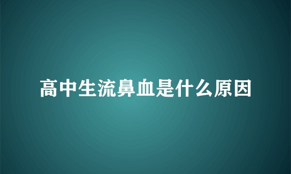 高中生流鼻血是什么原因