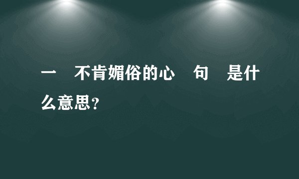 一顆不肯媚俗的心這句話是什么意思？