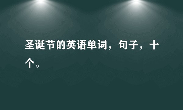 圣诞节的英语单词,句子,十个。