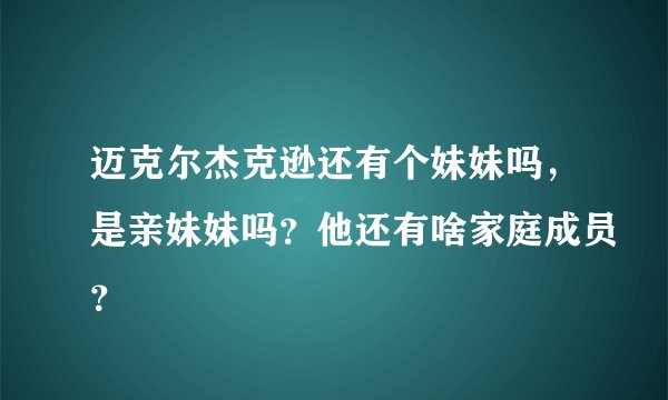 迈克尔杰克逊还有个妹妹吗，是亲妹妹吗？他还有啥家庭成员？