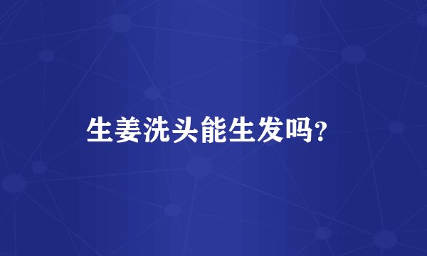 生姜洗头能生发吗？