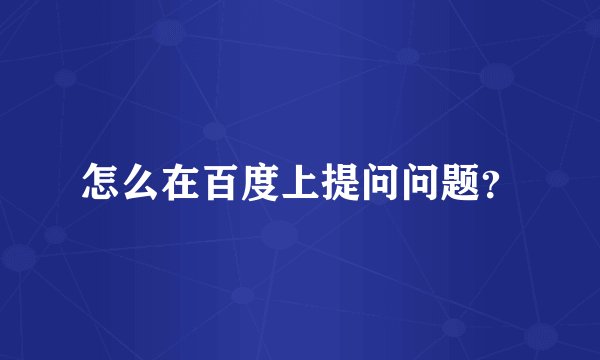 怎么在百度上提问问题？