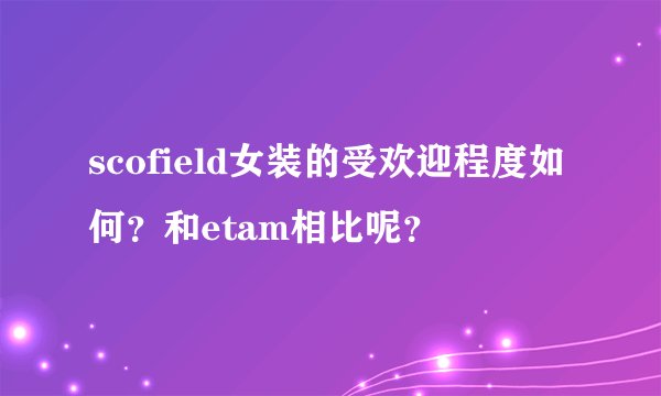 scofield女装的受欢迎程度如何？和etam相比呢？