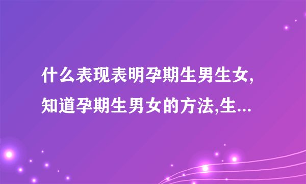 什么表现表明孕期生男生女,知道孕期生男女的方法,生男生女计算器,生男生女计算器准吗