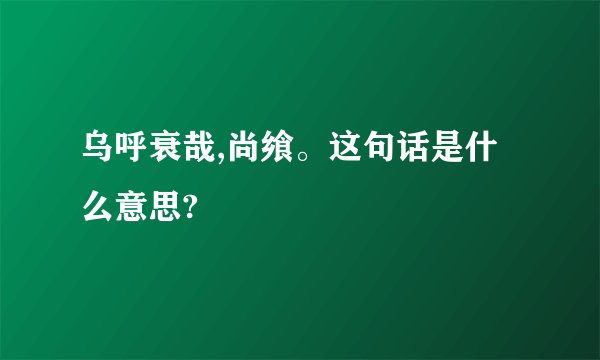 乌呼衰哉,尚飨。这句话是什么意思?