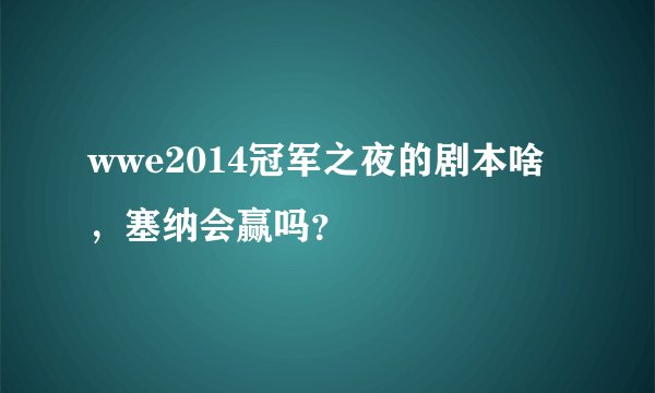 wwe2014冠军之夜的剧本啥，塞纳会赢吗？