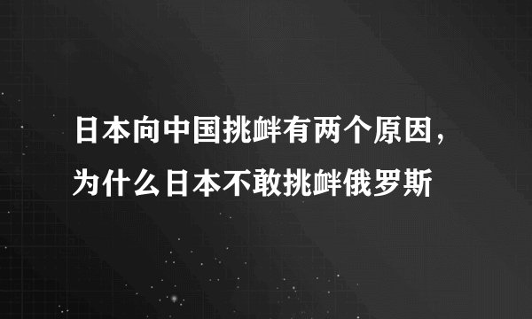 日本向中国挑衅有两个原因，为什么日本不敢挑衅俄罗斯