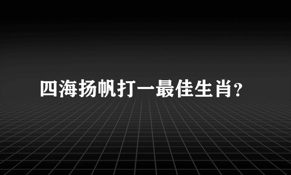 四海扬帆打一最佳生肖？