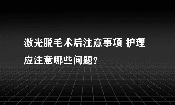 激光脱毛术后注意事项 护理应注意哪些问题？