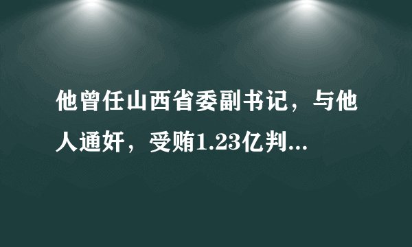 他曾任山西省委副书记，与他人通奸，受贿1.23亿判无期，今年68岁