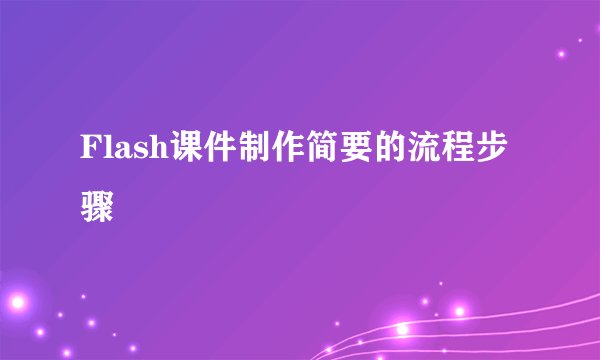 Flash课件制作简要的流程步骤