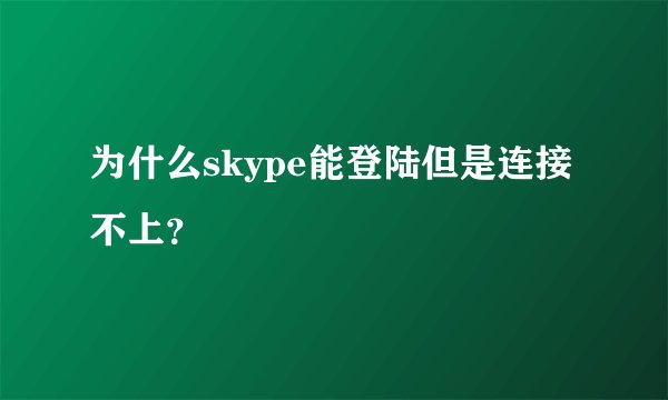 为什么skype能登陆但是连接不上？