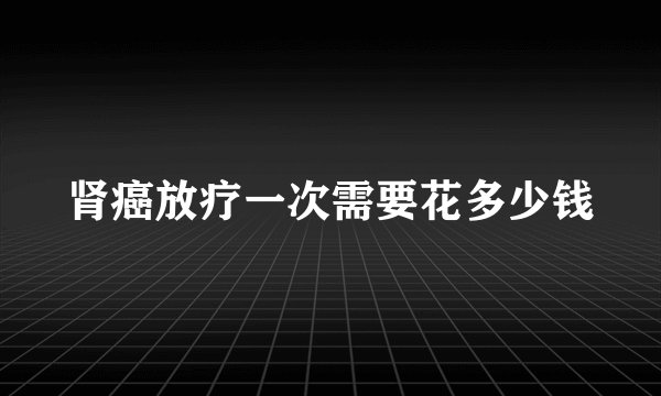 肾癌放疗一次需要花多少钱