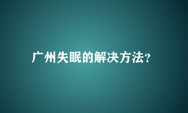 广州失眠的解决方法？