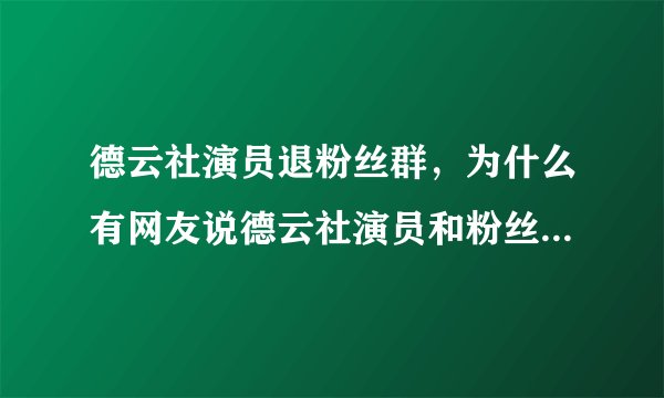 德云社演员退粉丝群，为什么有网友说德云社演员和粉丝有不正当关系？