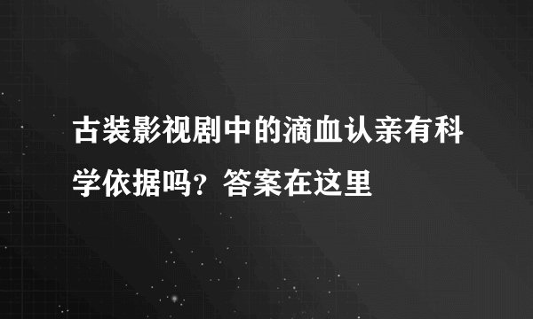 古装影视剧中的滴血认亲有科学依据吗？答案在这里
