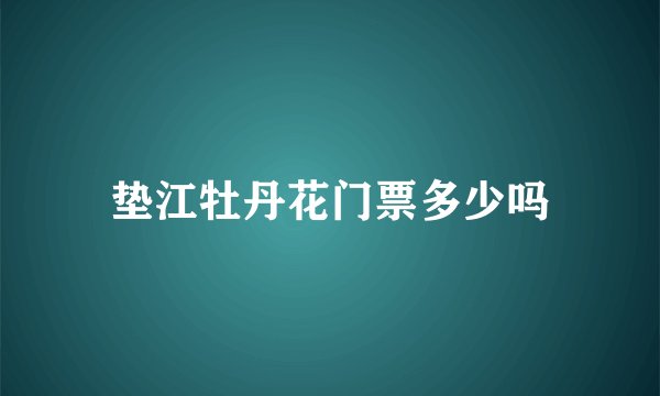 垫江牡丹花门票多少吗