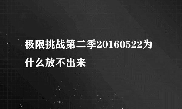 极限挑战第二季20160522为什么放不出来