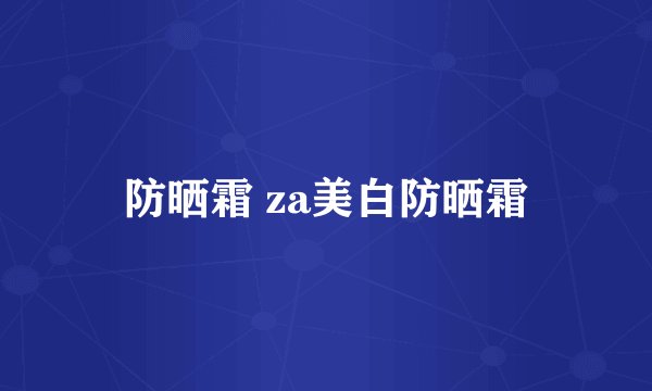 防晒霜 za美白防晒霜