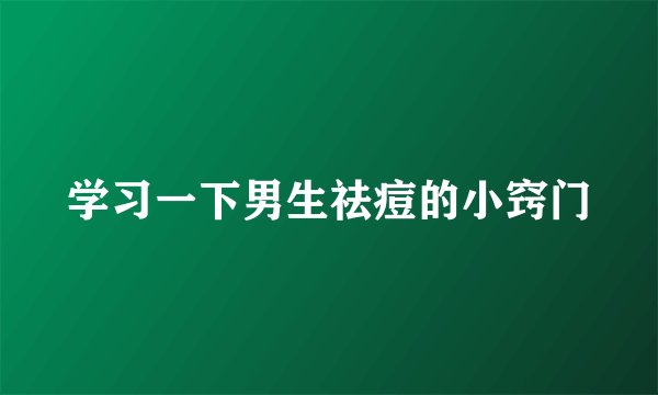学习一下男生祛痘的小窍门