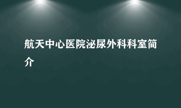 航天中心医院泌尿外科科室简介