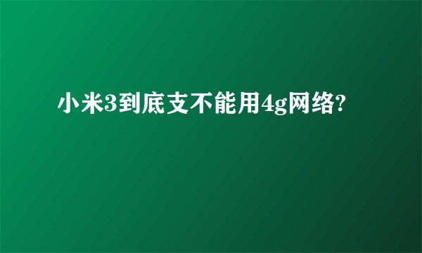小米3到底支不能用4g网络?