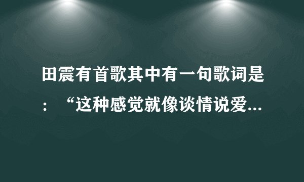 田震有首歌其中有一句歌词是：“这种感觉就像谈情说爱”请问：这首歌的名字是什么？