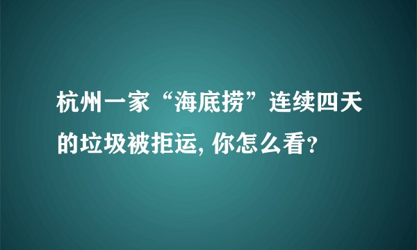 杭州一家“海底捞”连续四天的垃圾被拒运, 你怎么看？