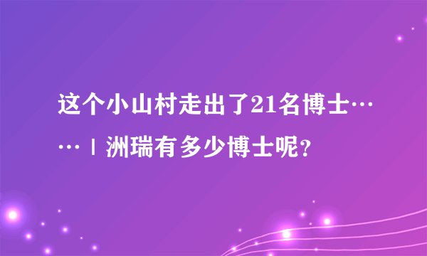 这个小山村走出了21名博士……｜洲瑞有多少博士呢？