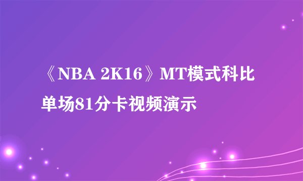《NBA 2K16》MT模式科比单场81分卡视频演示