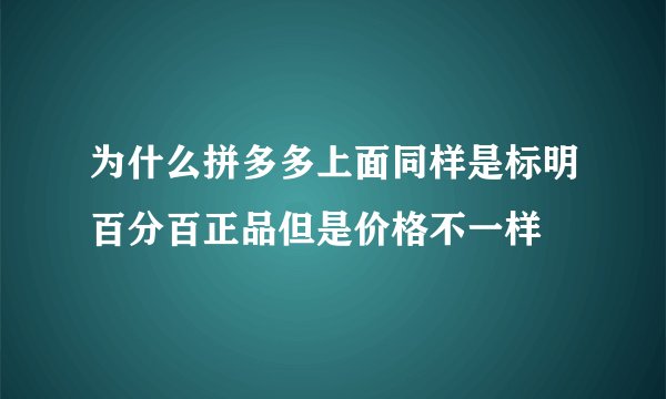 为什么拼多多上面同样是标明百分百正品但是价格不一样
