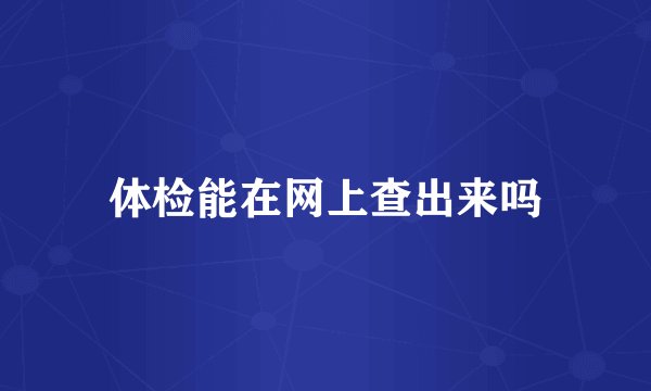 体检能在网上查出来吗