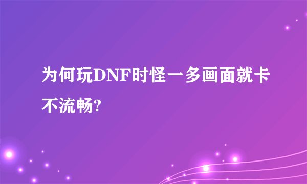 为何玩DNF时怪一多画面就卡不流畅?