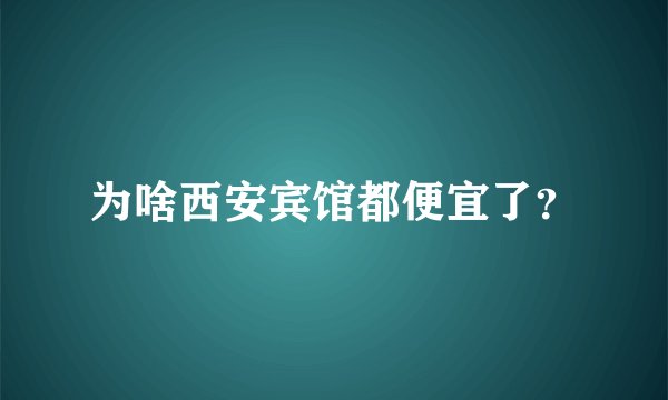 为啥西安宾馆都便宜了?