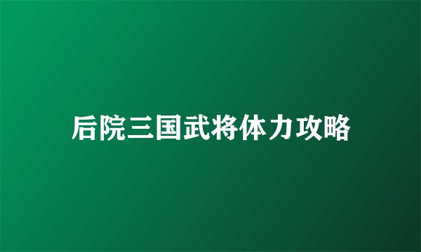 后院三国武将体力攻略
