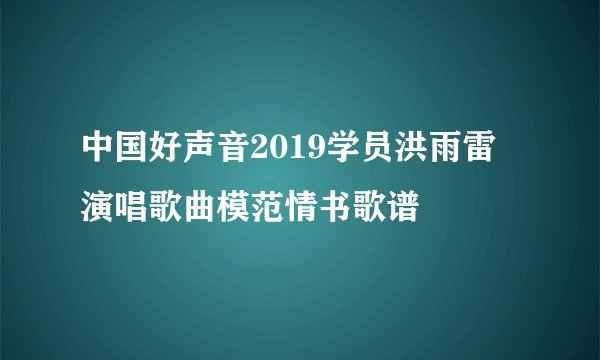 中国好声音2019学员洪雨雷演唱歌曲模范情书歌谱