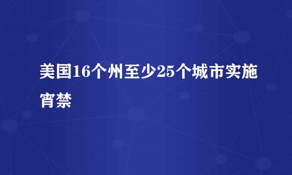 美国16个州至少25个城市实施宵禁