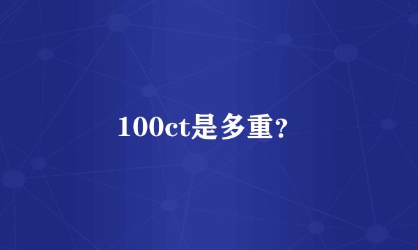 100ct是多重？