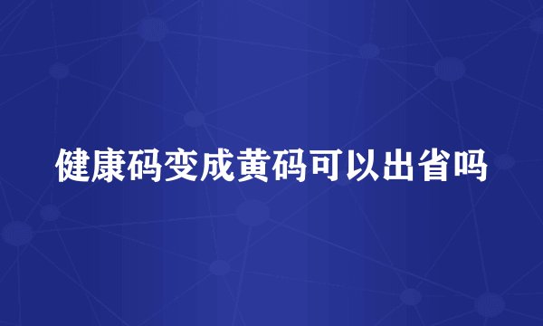 健康码变成黄码可以出省吗
