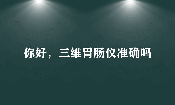 你好，三维胃肠仪准确吗