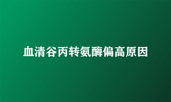血清谷丙转氨酶偏高原因