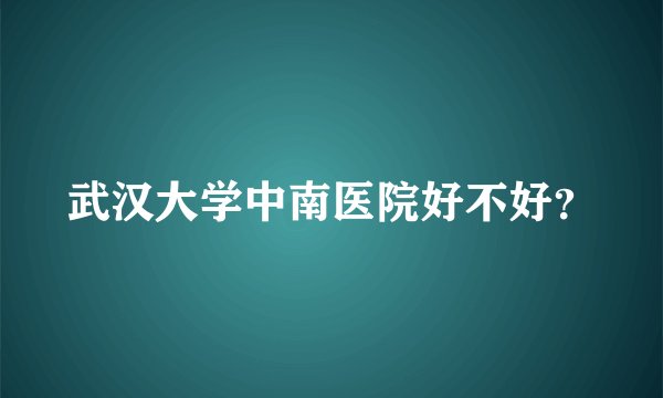 武汉大学中南医院好不好？