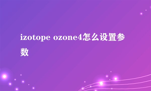 izotope ozone4怎么设置参数