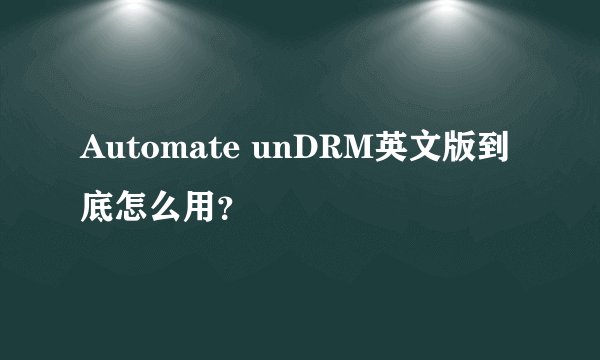 Automate unDRM英文版到底怎么用？