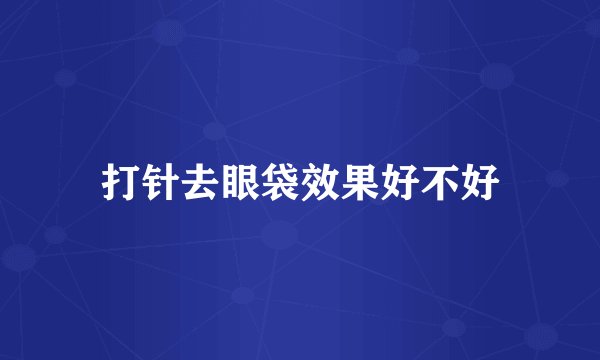 打针去眼袋效果好不好