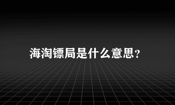 海淘镖局是什么意思？
