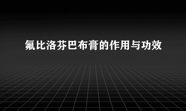 氟比洛芬巴布膏的作用与功效