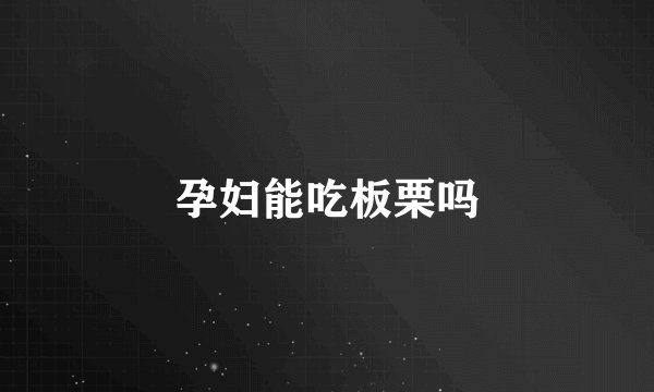 孕妇能吃板栗吗