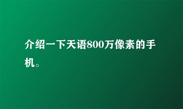 介绍一下天语800万像素的手机。