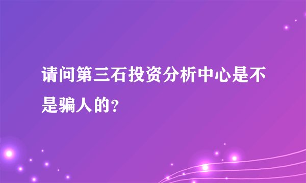 请问第三石投资分析中心是不是骗人的？